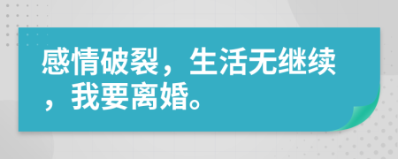 感情破裂，生活無繼續(xù)，我要離婚。