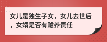 女兒是獨(dú)生子女，女兒去世后，女婿是否有贍養(yǎng)責(zé)任
