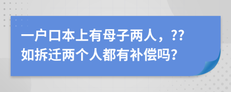 一戶口本上有母子兩人，??如拆遷兩個(gè)人都有補(bǔ)償嗎？