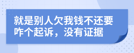 就是別人欠我錢不還要咋個(gè)起訴，沒有證據(jù)