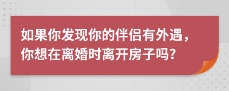 如果你發(fā)現(xiàn)你的伴侶有外遇，你想在離婚時離開房子嗎？