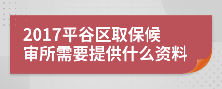 2017平谷區(qū)取保候?qū)徦枰峁┦裁促Y料