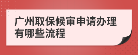 廣州取保候?qū)徤暾堔k理有哪些流程