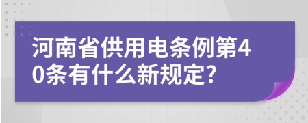 河南省供用電條例第40條有什么新規(guī)定?