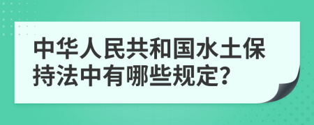 中華人民共和國水土保持法中有哪些規(guī)定？