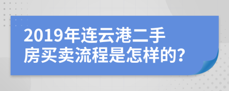 2019年連云港二手房買賣流程是怎樣的？