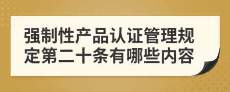 強(qiáng)制性產(chǎn)品認(rèn)證管理規(guī)定第二十條有哪些內(nèi)容