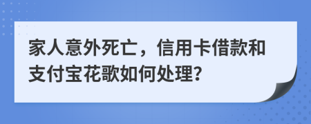 家人意外死亡，信用卡借款和支付寶花歌如何處理？