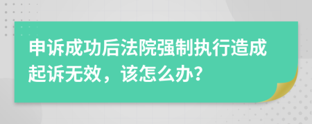 申訴成功后法院強制執(zhí)行造成起訴無效，該怎么辦？