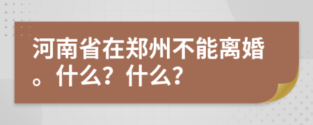 河南省在鄭州不能離婚。什么？什么？
