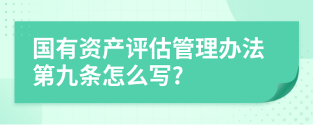 國(guó)有資產(chǎn)評(píng)估管理辦法第九條怎么寫(xiě)?