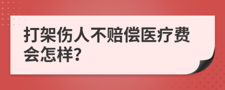 打架傷人不賠償醫療費會(huì )怎樣？
