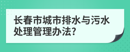 長春市城市排水與污水處理管理辦法?