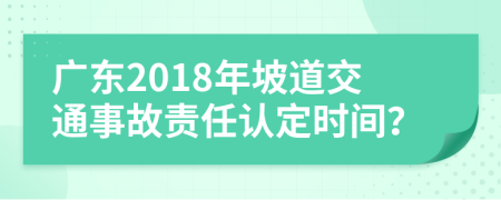 廣東2018年坡道交通事故責(zé)任認(rèn)定時(shí)間？