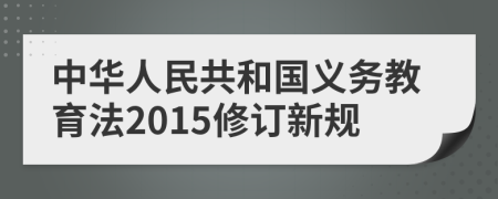 中華人民共和國(guó)義務(wù)教育法2015修訂新規(guī)