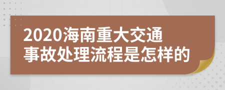 2020海南重大交通事故處理流程是怎樣的