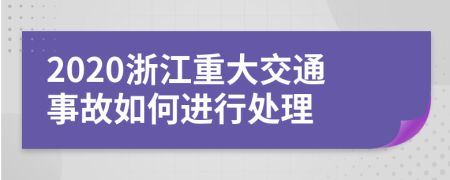 2020浙江重大交通事故如何進行處理