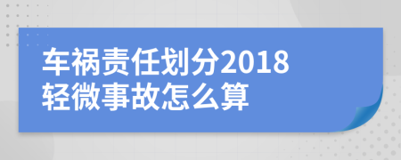 車禍責任劃分2018輕微事故怎么算