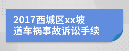 2017西城區(qū)xx坡道車禍?zhǔn)鹿试V訟手續(xù)