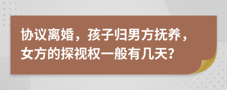 協(xié)議離婚，孩子歸男方撫養(yǎng)，女方的探視權(quán)一般有幾天？