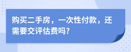 購買二手房，一次性付款，還需要交評估費(fèi)嗎?