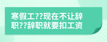 寒假工??現(xiàn)在不讓辭職??辭職就要扣工資