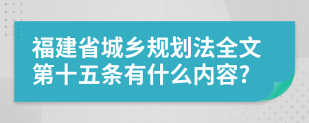 福建省城鄉(xiāng)規(guī)劃法全文第十五條有什么內(nèi)容?