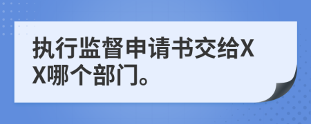 執(zhí)行監(jiān)督申請(qǐng)書交給XX哪個(gè)部門。