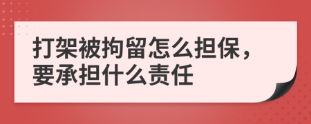 打架被拘留怎么擔(dān)保，要承擔(dān)什么責(zé)任