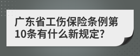廣東省工傷保險(xiǎn)條例第10條有什么新規(guī)定?