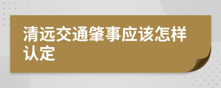 清遠(yuǎn)交通肇事應(yīng)該怎樣認(rèn)定