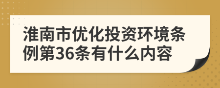 淮南市優(yōu)化投資環(huán)境條例第36條有什么內(nèi)容