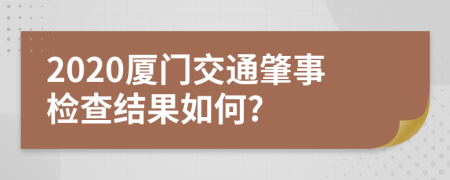 2020廈門交通肇事檢查結(jié)果如何?