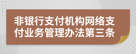 非銀行支付機構(gòu)網(wǎng)絡(luò)支付業(yè)務(wù)管理辦法第三條