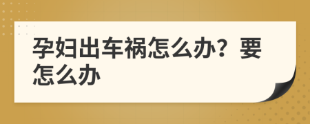 孕婦出車禍怎么辦？要怎么辦