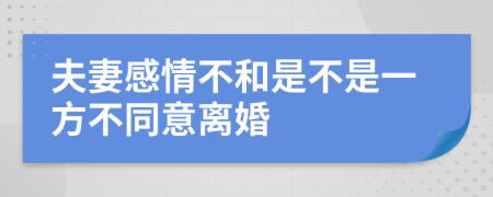 夫妻感情不和是不是一方不同意離婚