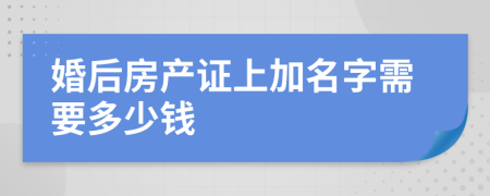 婚后房產(chǎn)證上加名字需要多少錢(qián)