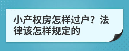 小產(chǎn)權(quán)房怎樣過戶？法律該怎樣規(guī)定的