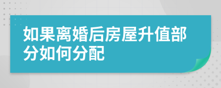 如果離婚后房屋升值部分如何分配