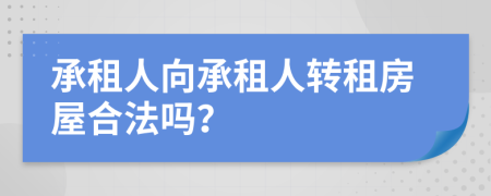 承租人向承租人轉(zhuǎn)租房屋合法嗎？
