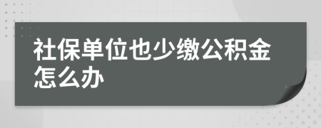社保單位也少繳公積金怎么辦