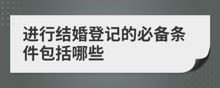 進行結(jié)婚登記的必備條件包括哪些