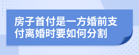 房子首付是一方婚前支付離婚時要如何分割