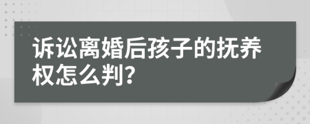 訴訟離婚后孩子的撫養(yǎng)權(quán)怎么判？