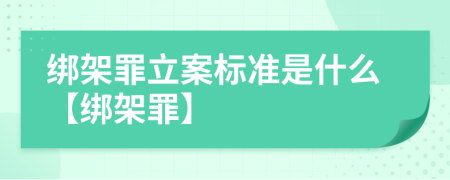 綁架罪立案標(biāo)準(zhǔn)是什么【綁架罪】