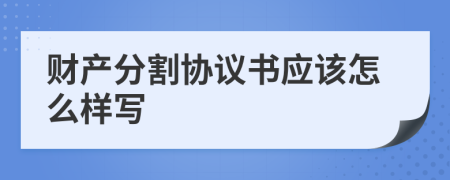 財產(chǎn)分割協(xié)議書應(yīng)該怎么樣寫