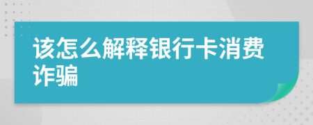 該怎么解釋銀行卡消費詐騙
