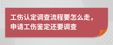 工傷認(rèn)定調(diào)查流程要怎么走，申請工傷鑒定還要調(diào)查