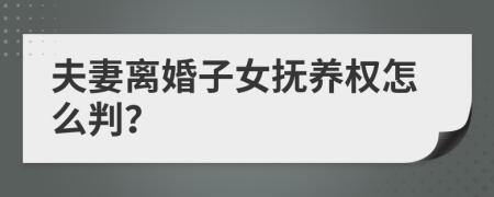夫妻離婚子女撫養(yǎng)權(quán)怎么判？