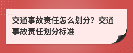 交通事故責(zé)任怎么劃分？交通事故責(zé)任劃分標(biāo)準(zhǔn)